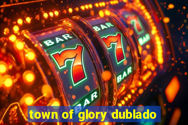 town of glory dublado